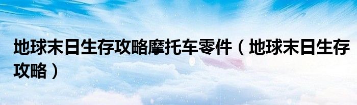 地球末日生存攻略摩托車零件（地球末日生存攻略）