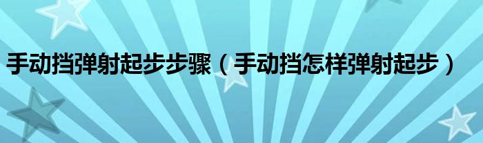手動擋彈射起步步驟（手動擋怎樣彈射起步）