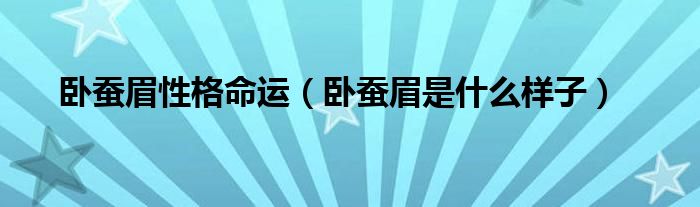 臥蠶眉性格命運(yùn)（臥蠶眉是什么樣子）