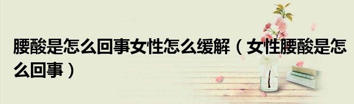 腰酸是怎么回事女性怎么緩解（女性腰酸是怎么回事）
