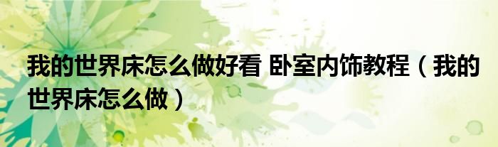 我的世界床怎么做好看 臥室內(nèi)飾教程（我的世界床怎么做）