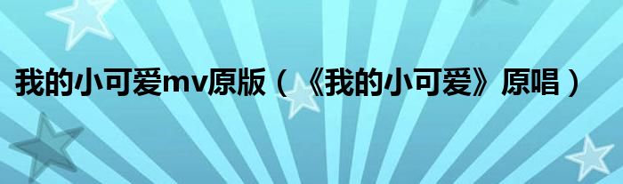 我的小可愛mv原版（《我的小可愛》原唱）