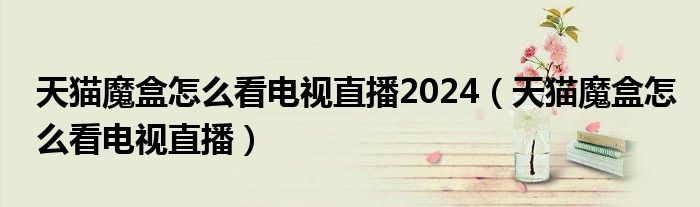 天貓魔盒怎么看電視直播2024（天貓魔盒怎么看電視直播）