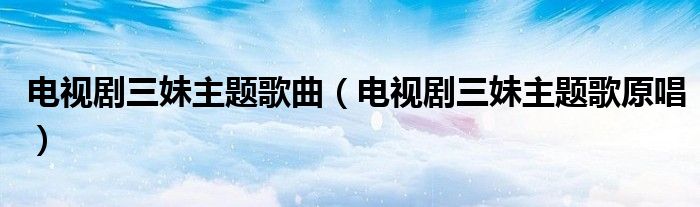 電視劇三妹主題歌曲（電視劇三妹主題歌原唱）