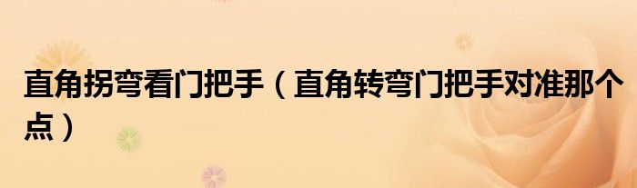 直角拐彎看門把手（直角轉(zhuǎn)彎門把手對準(zhǔn)那個點(diǎn)）