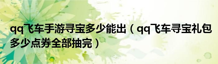 qq飛車手游尋寶多少能出（qq飛車尋寶禮包多少點(diǎn)券全部抽完）