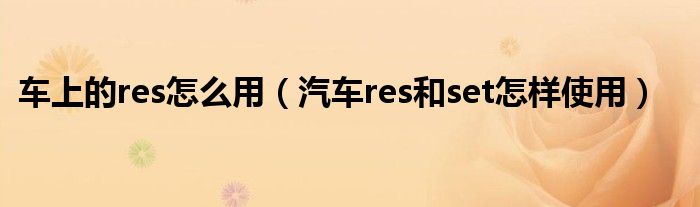 車上的res怎么用（汽車res和set怎樣使用）