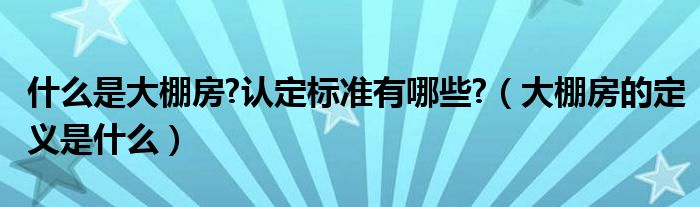 什么是大棚房?認定標準有哪些?（大棚房的定義是什么）