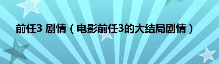 前任3 劇情（電影前任3的大結(jié)局劇情）