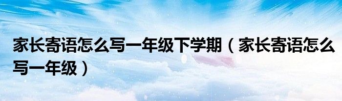 家長(zhǎng)寄語(yǔ)怎么寫一年級(jí)下學(xué)期（家長(zhǎng)寄語(yǔ)怎么寫一年級(jí)）