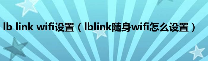 lb link wifi設(shè)置（lblink隨身wifi怎么設(shè)置）