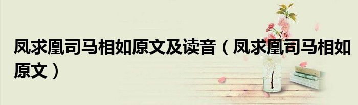 鳳求凰司馬相如原文及讀音（鳳求凰司馬相如原文）