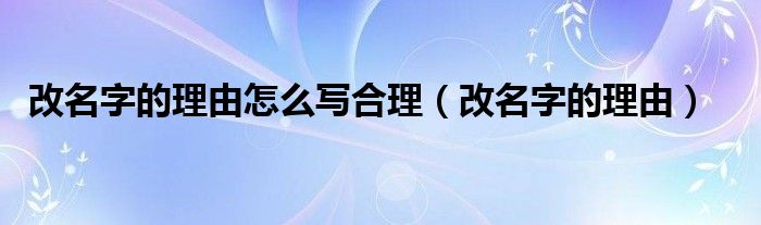 改名字的理由怎么寫(xiě)合理（改名字的理由）