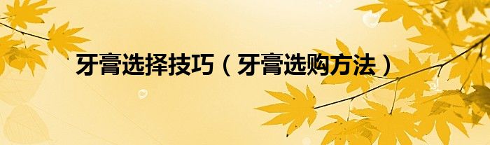 牙膏選擇技巧（牙膏選購(gòu)方法）
