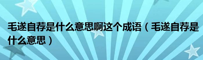 毛遂自薦是什么意思啊這個成語（毛遂自薦是什么意思）