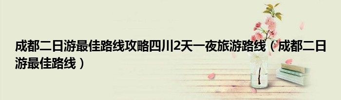 成都二日游最佳路線攻略四川2天一夜旅游路線（成都二日游最佳路線）