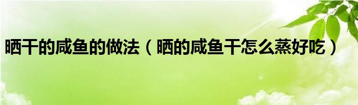 曬干的咸魚的做法（曬的咸魚干怎么蒸好吃）