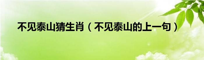 不見泰山猜生肖（不見泰山的上一句）