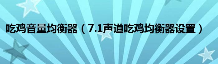 吃雞音量均衡器（7.1聲道吃雞均衡器設(shè)置）