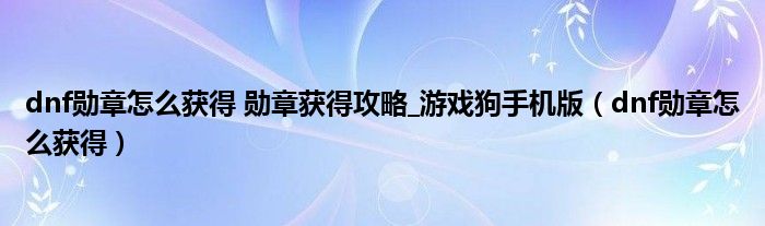dnf勛章怎么獲得 勛章獲得攻略_游戲狗手機版（dnf勛章怎么獲得）