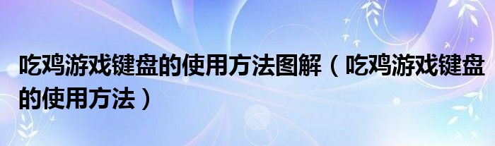 吃雞游戲鍵盤(pán)的使用方法圖解（吃雞游戲鍵盤(pán)的使用方法）