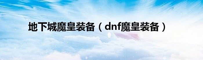 地下城魔皇裝備（dnf魔皇裝備）