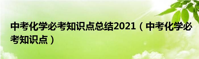 中考化學必考知識點總結2021（中考化學必考知識點）