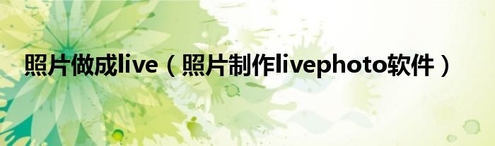 照片做成live（照片制作livephoto軟件）