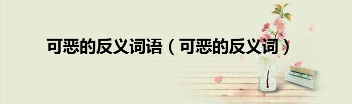 可惡的反義詞語(yǔ)（可惡的反義詞）