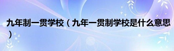 九年制一貫學(xué)校（九年一貫制學(xué)校是什么意思）