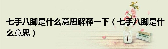 七手八腳是什么意思解釋一下（七手八腳是什么意思）