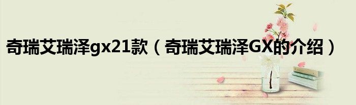 奇瑞艾瑞澤gx21款（奇瑞艾瑞澤GX的介紹）