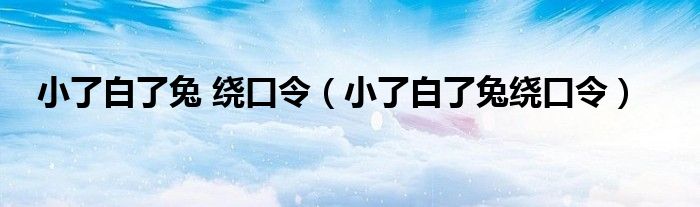 小了白了兔 繞口令（小了白了兔繞口令）