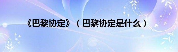 《巴黎協(xié)定》（巴黎協(xié)定是什么）