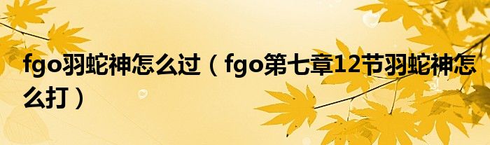 fgo羽蛇神怎么過（fgo第七章12節(jié)羽蛇神怎么打）