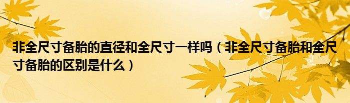 非全尺寸備胎的直徑和全尺寸一樣嗎（非全尺寸備胎和全尺寸備胎的區(qū)別是什么）