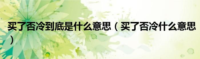 買了否冷到底是什么意思（買了否冷什么意思）