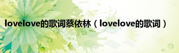 lovelove的歌詞蔡依林（lovelove的歌詞）