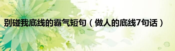別碰我底線的霸氣短句（做人的底線7句話）