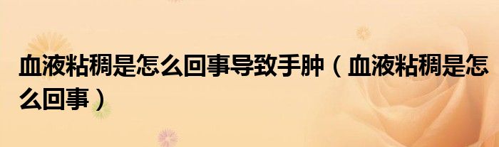血液粘稠是怎么回事導致手腫（血液粘稠是怎么回事）