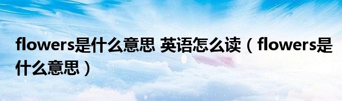 flowers是什么意思 英語怎么讀（flowers是什么意思）