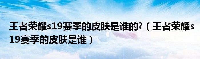 王者榮耀s19賽季的皮膚是誰的?（王者榮耀s19賽季的皮膚是誰）