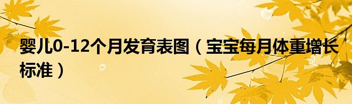 嬰兒0-12個月發(fā)育表圖（寶寶每月體重增長標(biāo)準(zhǔn)）