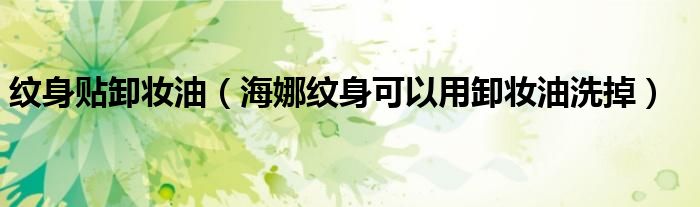 紋身貼卸妝油（海娜紋身可以用卸妝油洗掉）