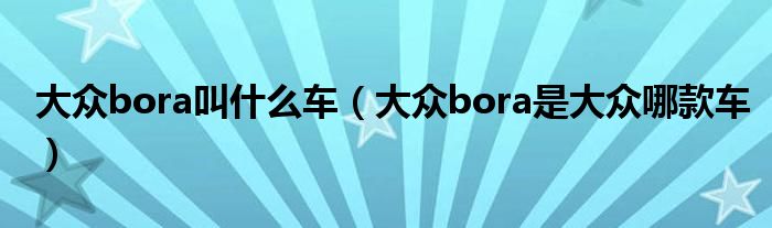 大眾bora叫什么車（大眾bora是大眾哪款車）
