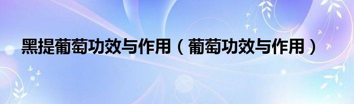 黑提葡萄功效與作用（葡萄功效與作用）