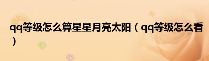 qq等級怎么算星星月亮太陽（qq等級怎么看）