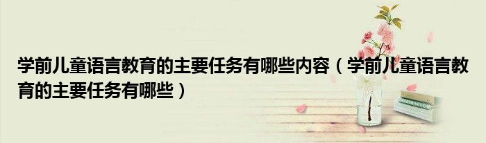 學前兒童語言教育的主要任務有哪些內容（學前兒童語言教育的主要任務有哪些）