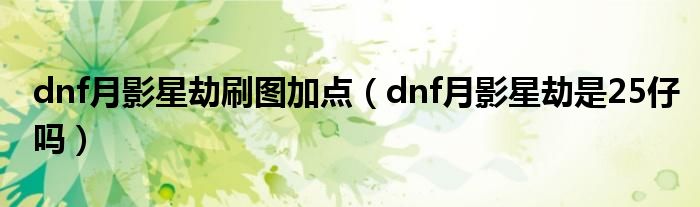 dnf月影星劫刷圖加點（dnf月影星劫是25仔嗎）