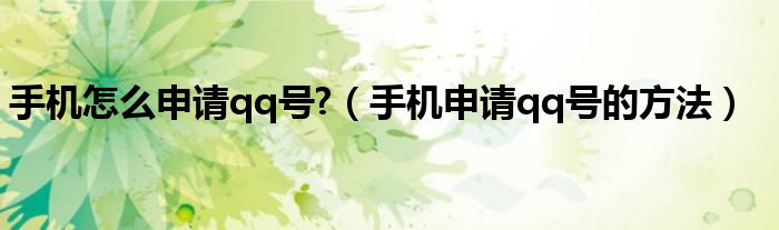 手機(jī)怎么申請(qǐng)qq號(hào)?（手機(jī)申請(qǐng)qq號(hào)的方法）